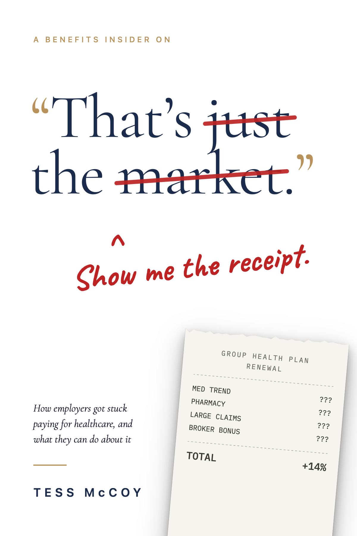Book cover: “That’s just the market.” with “just” and “market” struck through in red pen and “Show me the receipt.” written beneath. A Benefits Insider On. How employers got stuck paying for healthcare, and what they can do about it. Tess McCoy.